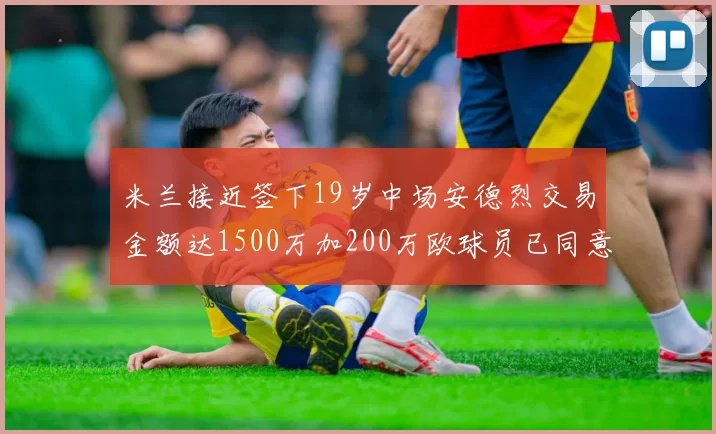 米兰接近签下19岁中场安德烈交易金额达1500万加200万欧球员已同意
