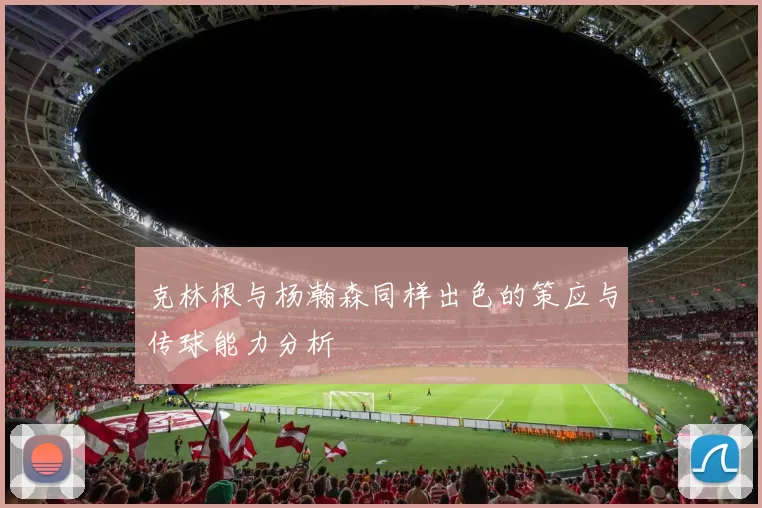 克林根与杨瀚森同样出色的策应与传球能力分析