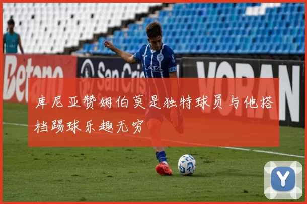 库尼亚赞姆伯莫是独特球员与他搭档踢球乐趣无穷