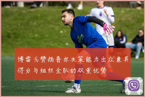 博雷戈赞扬普尔决策能力出众兼具得分与组织全队的双重优势