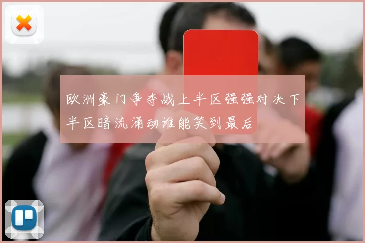 欧洲豪门争夺战上半区强强对决下半区暗流涌动谁能笑到最后