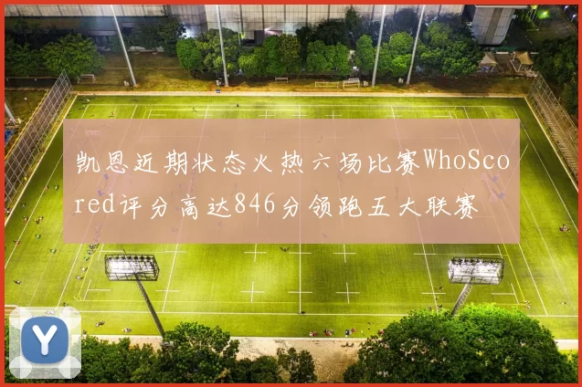 凯恩近期状态火热六场比赛WhoScored评分高达846分领跑五大联赛