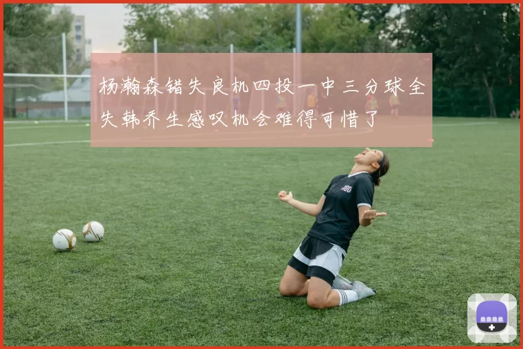 杨瀚森错失良机四投一中三分球全失韩乔生感叹机会难得可惜了