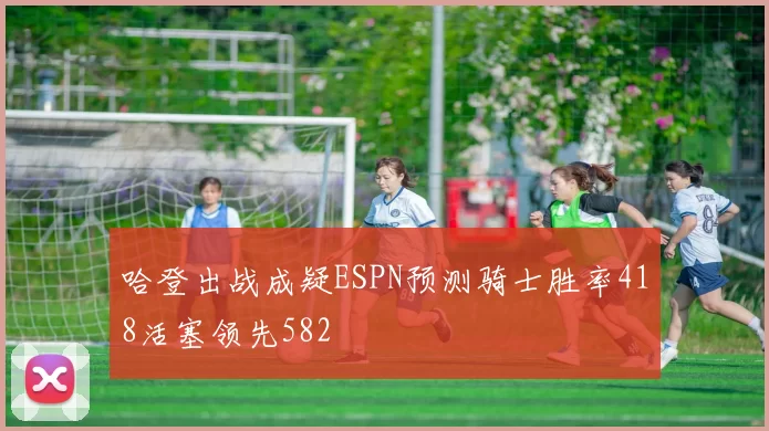 哈登出战成疑ESPN预测骑士胜率418活塞领先582
