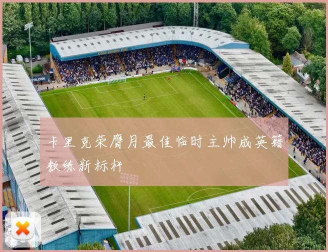卡里克荣膺月最佳临时主帅成英籍教练新标杆