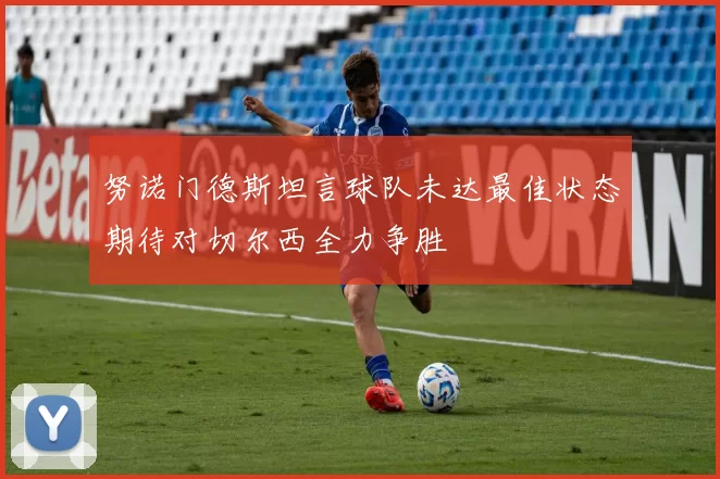 努诺门德斯坦言球队未达最佳状态期待对切尔西全力争胜
